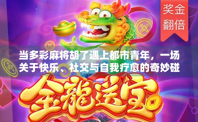 当多彩麻将胡了遇上都市青年，一场关于快乐、社交与自我疗愈的奇妙碰撞