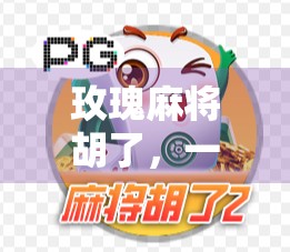 玫瑰麻将胡了，一场关于运气、策略与人生的小游戏