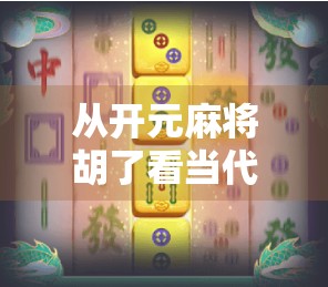 从开元麻将胡了看当代年轻人的社交密码，一场牌局背后的数字时代情绪共振