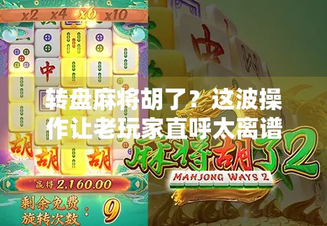 转盘麻将胡了？这波操作让老玩家直呼太离谱！