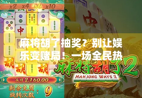 麻将胡了抽奖？别让娱乐变赌局！一场全民热捧背后的隐忧与反思