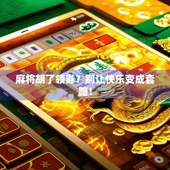 麻将胡了领券？别让快乐变成套路！