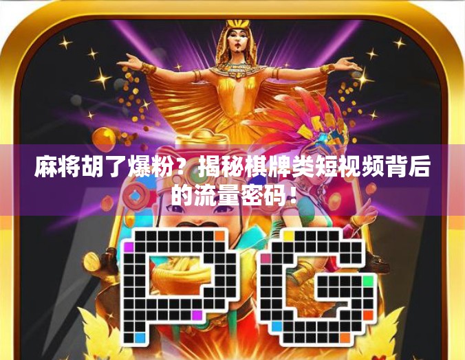 麻将胡了爆粉？揭秘棋牌类短视频背后的流量密码！