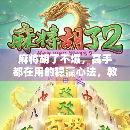 麻将胡了不爆，高手都在用的稳赢心法，教你从胡牌就炸到笑到最后