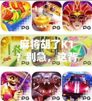 麻将胡了K1？别急，这背后藏着的不只是运气，还有你从未注意的牌局逻辑！