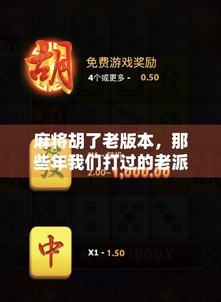 麻将胡了老版本，那些年我们打过的老派牌局，藏着多少青春记忆？