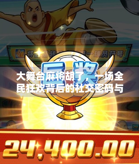 大舞台麻将胡了，一场全民狂欢背后的社交密码与时代情绪