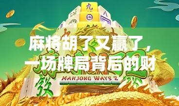 麻将胡了又赢了，一场牌局背后的财富密码与人性博弈