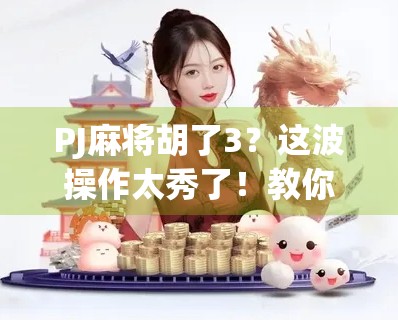 PJ麻将胡了3？这波操作太秀了！教你如何从菜鸟逆袭成牌神
