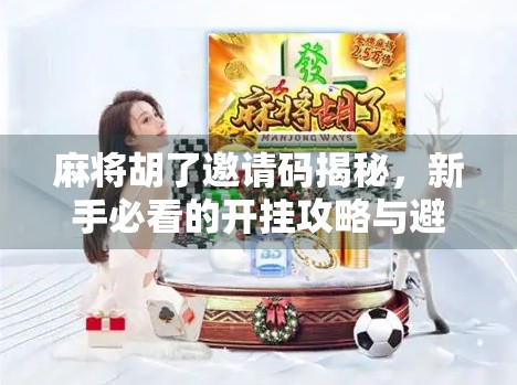 麻将胡了邀请码揭秘，新手必看的开挂攻略与避坑指南！