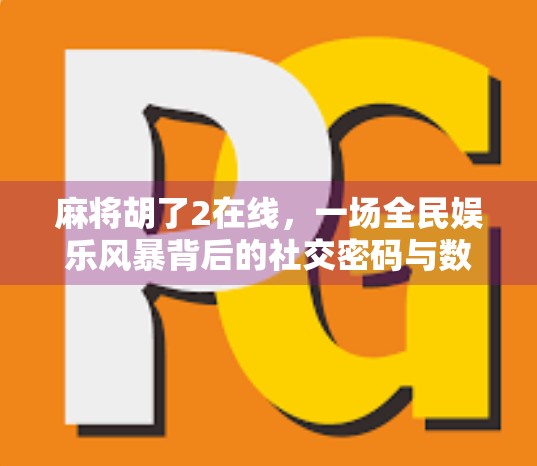 麻将胡了2在线，一场全民娱乐风暴背后的社交密码与数字时代的新玩法