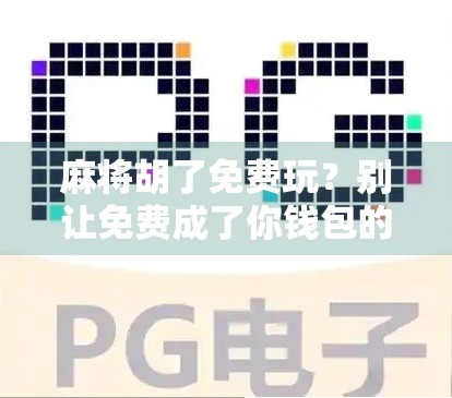 麻将胡了免费玩？别让免费成了你钱包的陷阱！