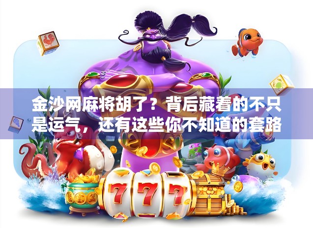 金沙网麻将胡了？背后藏着的不只是运气，还有这些你不知道的套路！