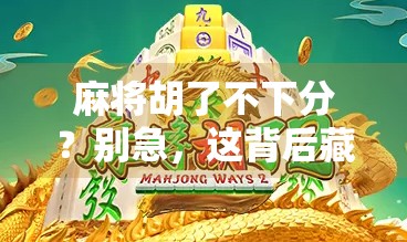 麻将胡了不下分？别急，这背后藏着你没看懂的社交密码！