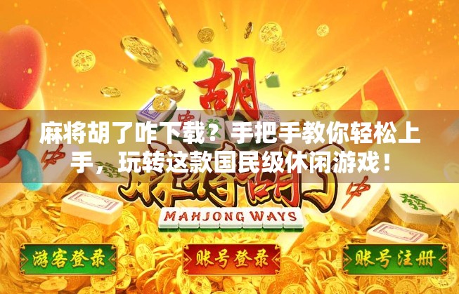 麻将胡了咋下载？手把手教你轻松上手，玩转这款国民级休闲游戏！