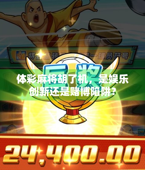 体彩麻将胡了机，是娱乐创新还是赌博陷阱？