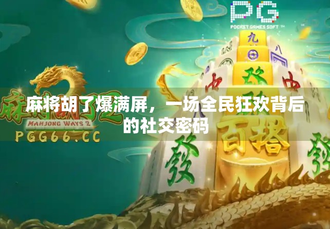麻将胡了爆满屏，一场全民狂欢背后的社交密码