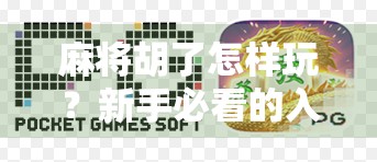 麻将胡了怎样玩？新手必看的入门指南，从零基础到轻松上手！