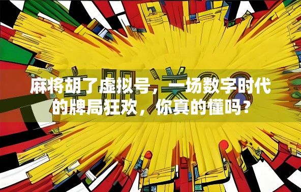 麻将胡了虚拟号，一场数字时代的牌局狂欢，你真的懂吗？