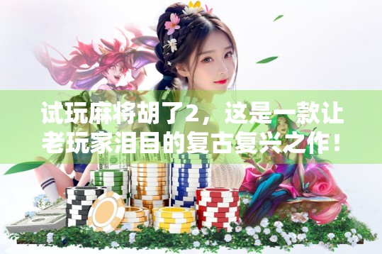 试玩麻将胡了2，这是一款让老玩家泪目的复古复兴之作！