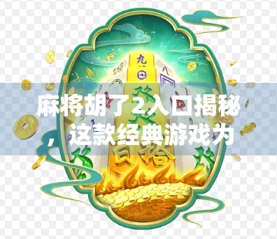 麻将胡了2入口揭秘，这款经典游戏为何让千万玩家欲罢不能？