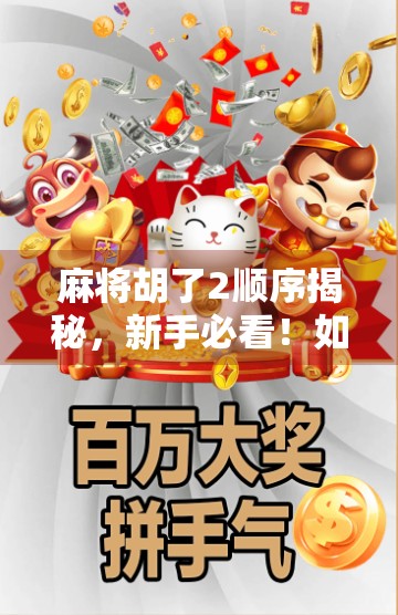 麻将胡了2顺序揭秘，新手必看！如何从听牌到自摸的进阶之路