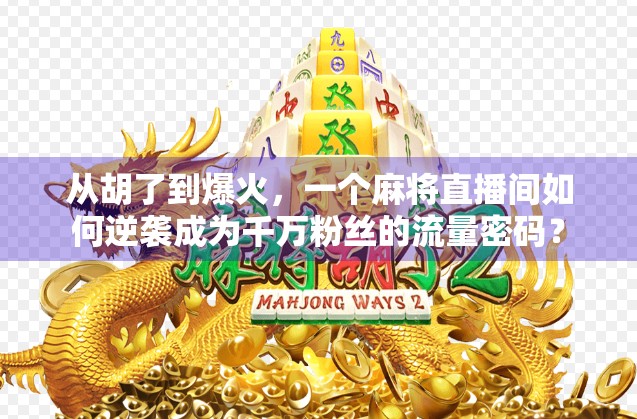 从胡了到爆火，一个麻将直播间如何逆袭成为千万粉丝的流量密码？