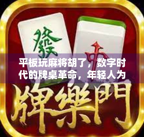 平板玩麻将胡了，数字时代的牌桌革命，年轻人为何越来越爱线上打牌？