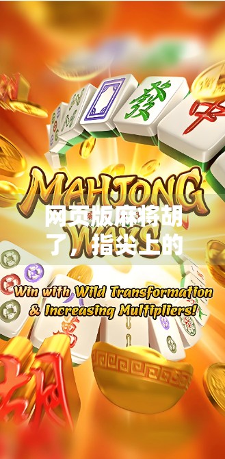 网页版麻将胡了，指尖上的国粹狂欢，为何越来越多人爱上在线打牌？