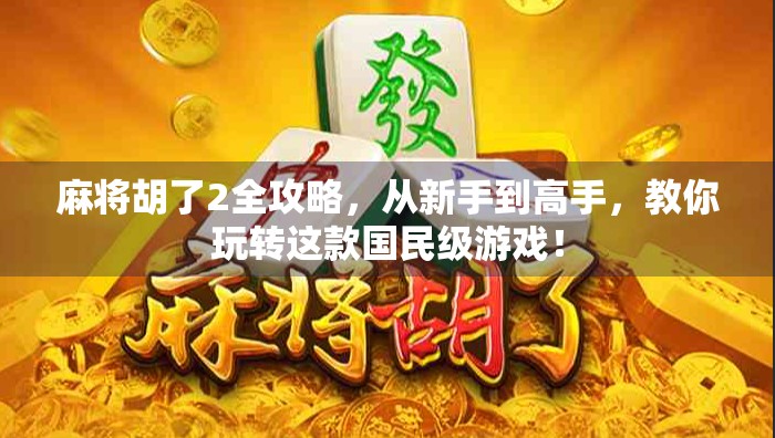 麻将胡了2全攻略，从新手到高手，教你玩转这款国民级游戏！