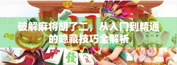 破解麻将胡了二，从入门到精通的隐藏技巧全解析