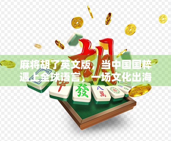 麻将胡了英文版，当中国国粹遇上全球语言，一场文化出海的奇妙冒险！