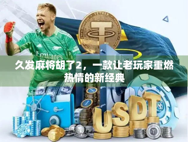 久发麻将胡了2，一款让老玩家重燃热情的新经典