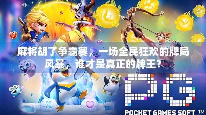 麻将胡了争霸赛，一场全民狂欢的牌局风暴，谁才是真正的牌王？