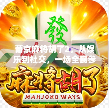 葡京麻将胡了2，从娱乐到社交，一场全民参与的牌局革命