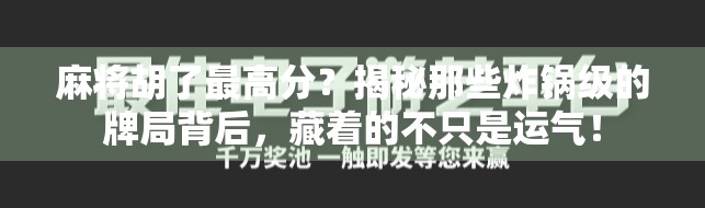 麻将胡了最高分？揭秘那些炸锅级的牌局背后，藏着的不只是运气！