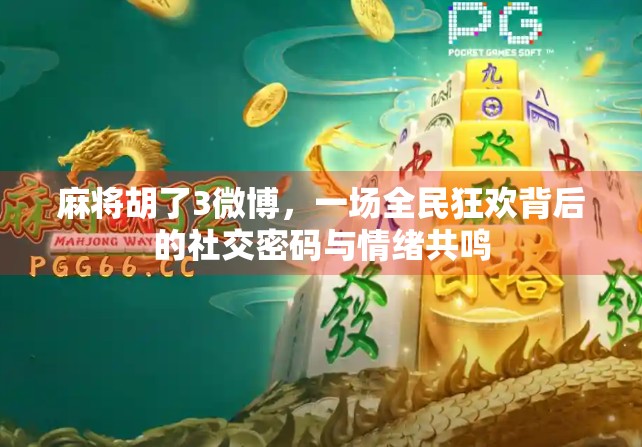 麻将胡了3微博，一场全民狂欢背后的社交密码与情绪共鸣