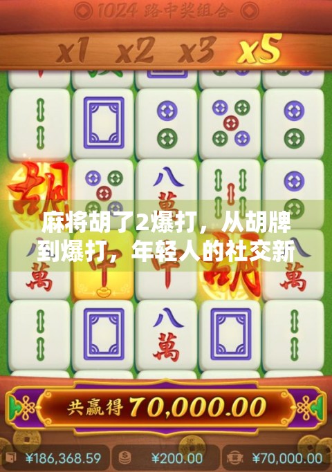 麻将胡了2爆打，从胡牌到爆打，年轻人的社交新密码？