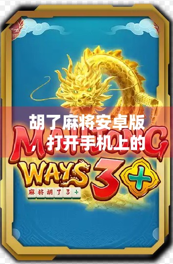 胡了麻将安卓版，打开手机上的老友记—为何这款经典游戏在2024年依旧火爆？