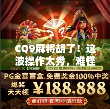 CQ9麻将胡了！这波操作太秀，难怪玩家都说赢麻了！