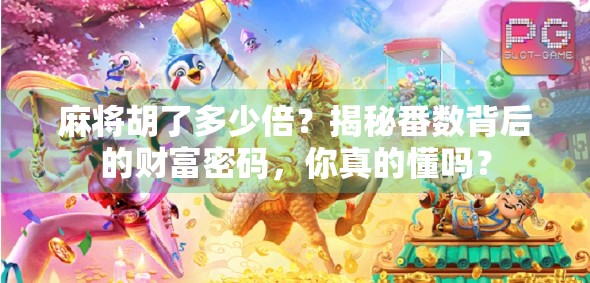 麻将胡了多少倍？揭秘番数背后的财富密码，你真的懂吗？