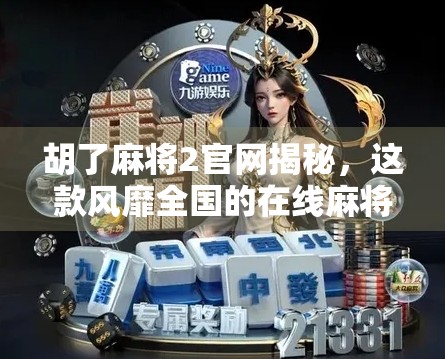 胡了麻将2官网揭秘，这款风靡全国的在线麻将游戏为何让人欲罢不能？