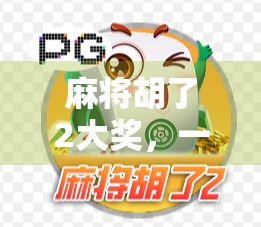 麻将胡了2大奖，一场全民娱乐的狂欢，背后藏着怎样的社交密码？