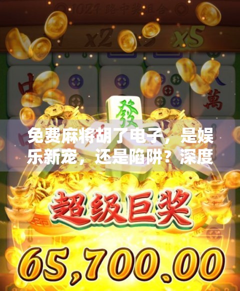 免费麻将胡了电子，是娱乐新宠，还是陷阱？深度解析这款零门槛游戏背后的真相