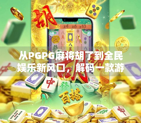 从PGPG麻将胡了到全民娱乐新风口，解码一款游戏如何点燃社交裂变？