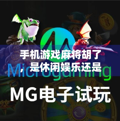 手机游戏麻将胡了，是休闲娱乐还是数字成瘾？