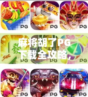 麻将胡了PG下载全攻略，新手入门到高手进阶，轻松玩转这款国民级棋牌手游！