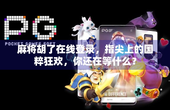 麻将胡了在线登录，指尖上的国粹狂欢，你还在等什么？