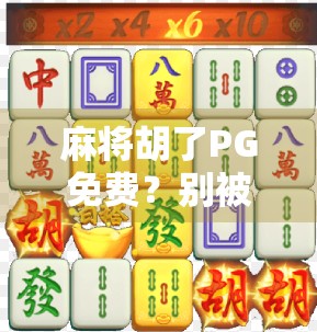 麻将胡了PG免费？别被免费骗了！这些套路你得懂！
