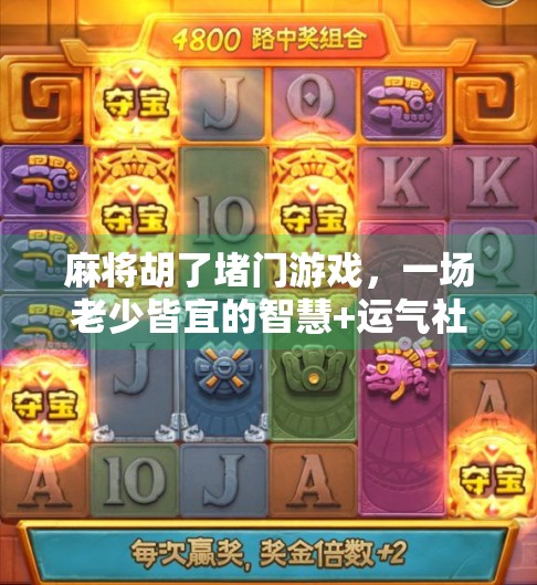 麻将胡了堵门游戏，一场老少皆宜的智慧+运气社交盛宴